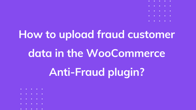 How to upload fraud customer data in the WooCommerce Anti-Fraud plugin?