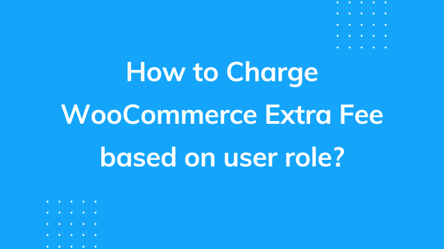 How to charge WooCommerce extra fee based on user role?